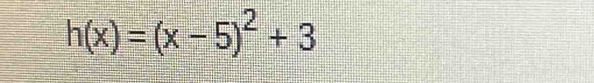 h(x)=(x-5)^2+3