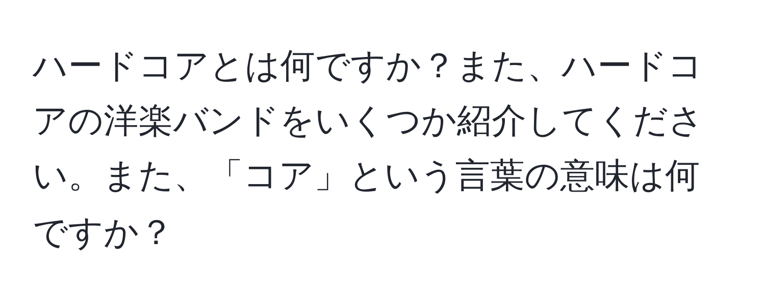 ハードコアとは何ですか？また、ハードコアの洋楽バンドをいくつか紹介してください。また、「コア」という言葉の意味は何ですか？