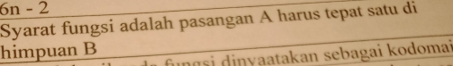 6n - 2 
Syarat fungsi adalah pasangan A harus tepat satu di 
himpuan B nɑsi dinyaatakan sebagai kodomai