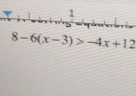 8-6(x-3)>-4x+12