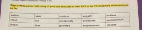 WeA Mörtework Words 1-15 
Step 2: Write a short silly story of your own that uses at least FIVE of the 15 vocabulary words we know 
so far.