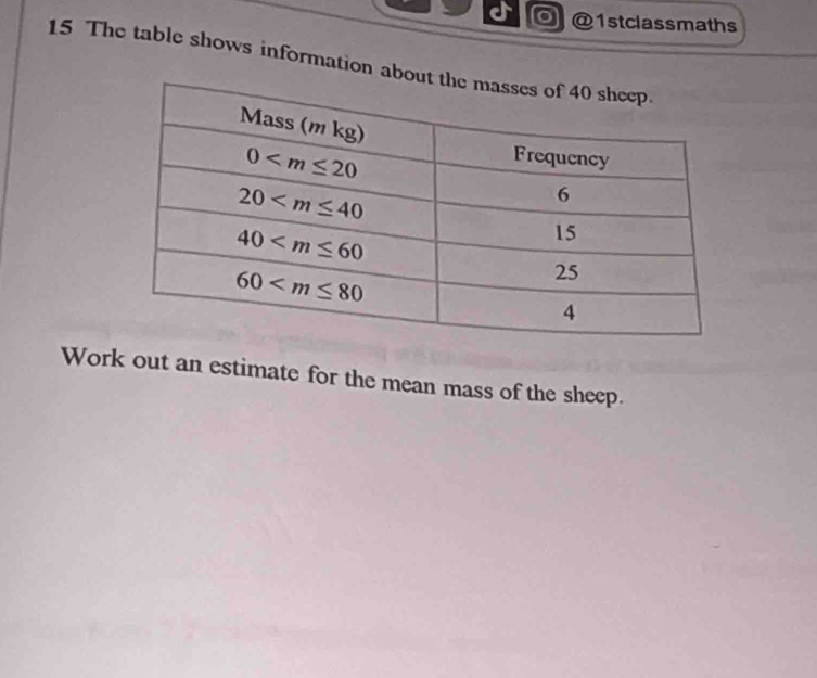 1stclassmaths
15 The table shows information abou
Work out an estimate for the mean mass of the sheep.