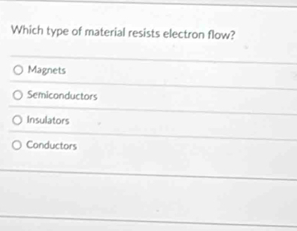 Which type of material resists electron flow?
Magnets
Semiconductors
Insulators
Conductors