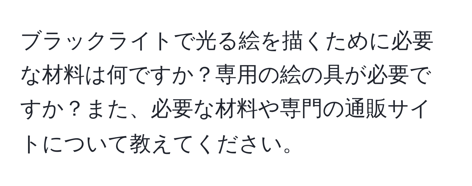 ブラックライトで光る絵を描くために必要な材料は何ですか？専用の絵の具が必要ですか？また、必要な材料や専門の通販サイトについて教えてください。