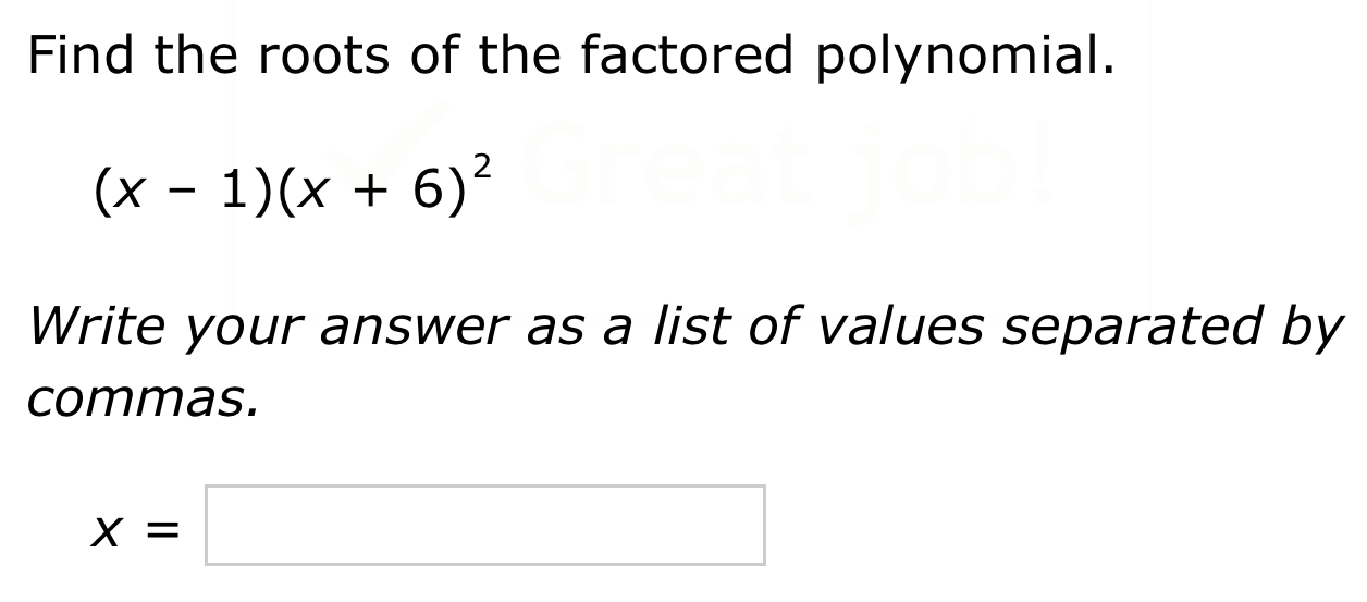 Find the roots of the factored polynomial.
(x-1)(x+6)^2
Write your answer as a list of values separated by 
commas.
x=□