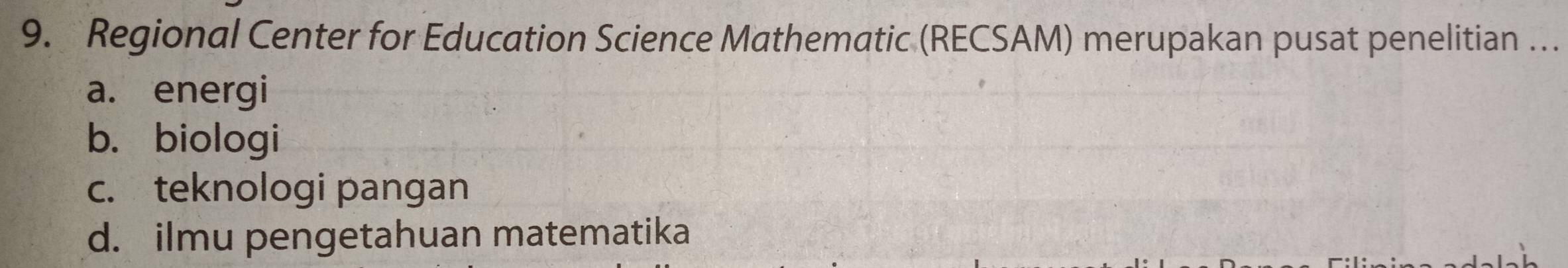 Regional Center for Education Science Mathematic (RECSAM) merupakan pusat penelitian …
a. energi
b. biologi
c. teknologi pangan
d. ilmu pengetahuan matematika