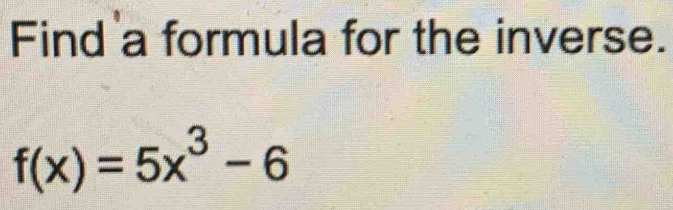 Find a formula for the inverse.
f(x)=5x^3-6