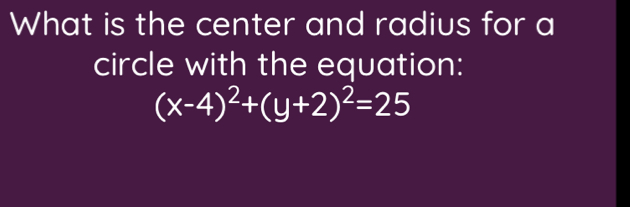 What is the center and radius for a 
circle with the equation:
(x-4)^2+(y+2)^2=25