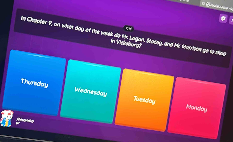 ⑤ Pưing a Game - G
7/15
In Chapter 9, on what day of the week do Mr. Logan, Stacey, and Mr. Morrison go to shop
in Vicksburg?
Thursday Wednesday Tuesday
Monday
Alesandra