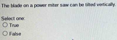 The blade on a power miter saw can be tilted vertically.
Select one:
True
False