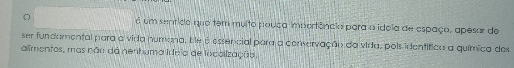 é um sentido que tem muito pouca importância para a ideia de espaço, apesar de
ser fundamental para a vida humana. Ele é essencial para a conservação da vida, pois identifica a química dos
alimentos, mas não dá nenhuma ideia de localização.