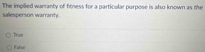 The implied warranty of fitness for a particular purpose is also known as the
salesperson warranty.
True
False