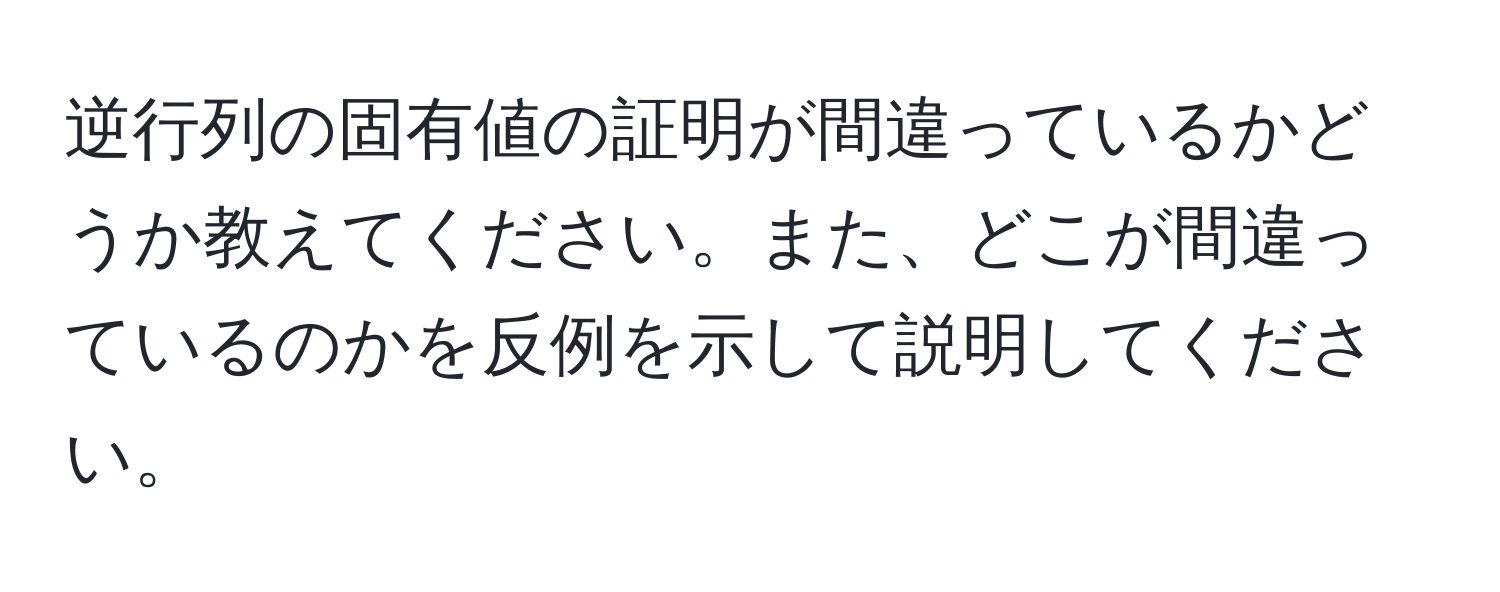 逆行列の固有値の証明が間違っているかどうか教えてください。また、どこが間違っているのかを反例を示して説明してください。