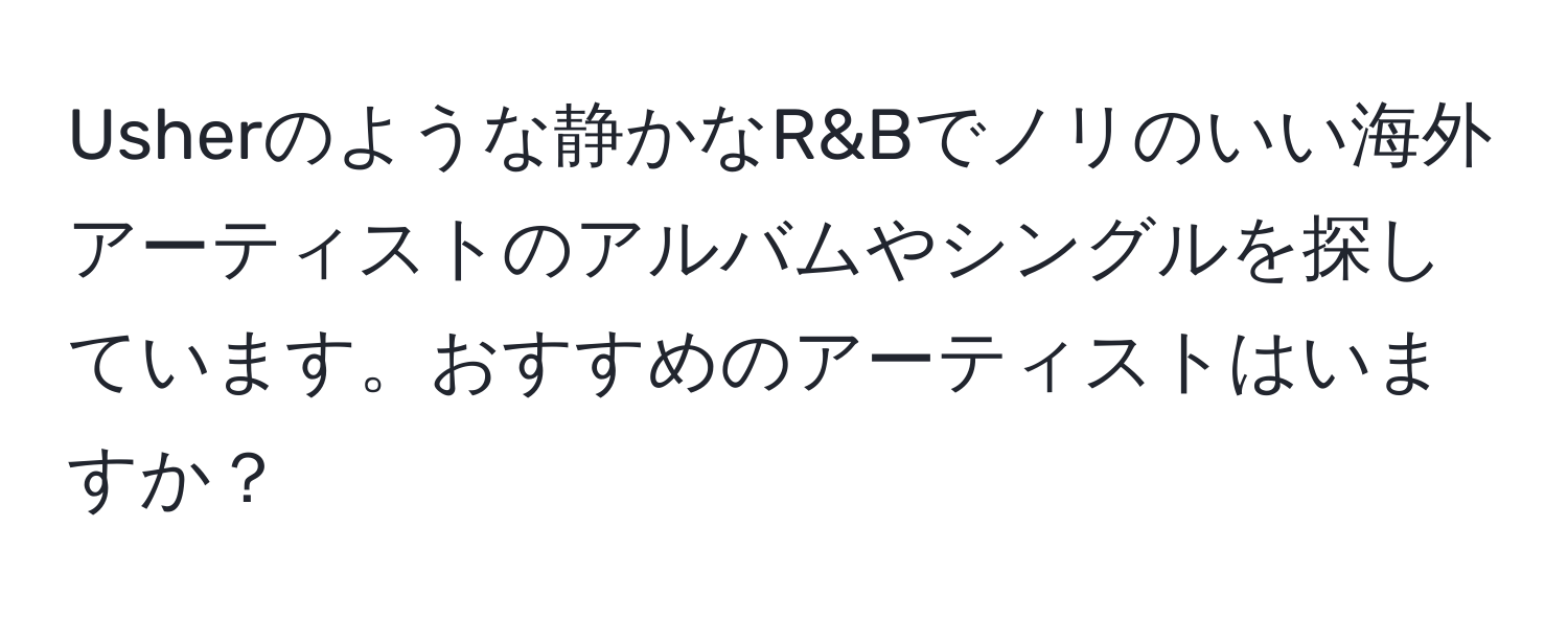 Usherのような静かなR&Bでノリのいい海外アーティストのアルバムやシングルを探しています。おすすめのアーティストはいますか？