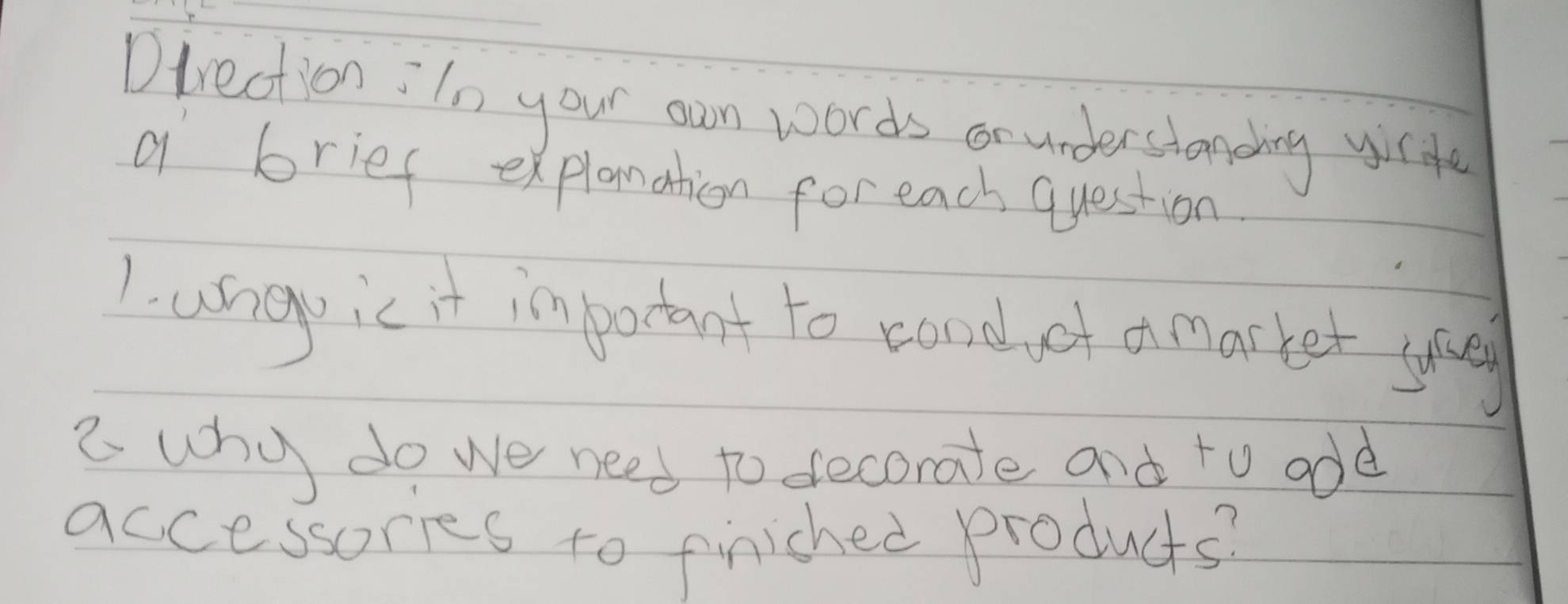 Direction :In your own words cnunderstanding yicd 
a brief explanation for each question 
1. ueic it important to cand of o marker yoe 
a why do we need to decorate and to add 
accessores to finished products?