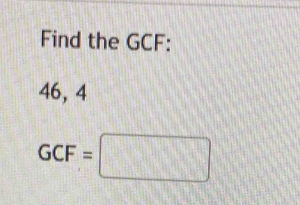 Find the GCF :
46, 4
GCF=□