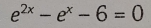 e^(2x)-e^x-6=0