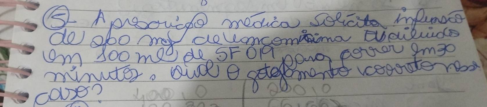 ⑤ Apoouide meaio selcte infuncce 
do obo my aetongoming ebeiluids 
m s00 mas Pde SF019 poNo Fergor 9mgo
minuter. ale e stemante veante re 
couses?