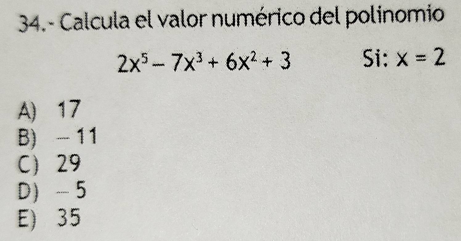 Calcula el valor numérico del polinomio
2x^5-7x^3+6x^2+3
Si: x=2
A) 17
B) - 11
C 29
D -5
E) 35