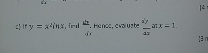 dx
(4 
c) If y=x^2ln x , find  dy/dx . Hence, evaluate  dy/dx  at x=1. 
(3 n