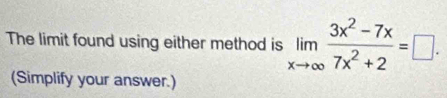 The limit found using either method is limlimits _xto ∈fty  (3x^2-7x)/7x^2+2 =□. 
(Simplify your answer.)