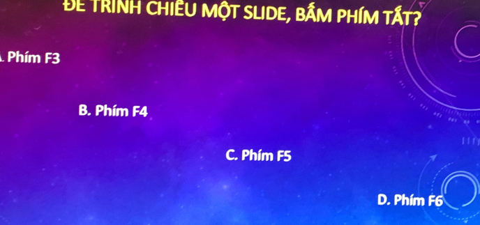 ĐE TRINH CHIÊU MộT SLIDE, BẨM PHÍM TẤT?
Phím F3
B. Phím F4
C. Phím F5
D. Phím F6