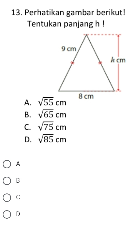 Perhatikan gambar berikut!
Tentukan panjang h!
A. sqrt(55)cm
B. sqrt(65)cm
C. sqrt(75)cm
D. sqrt(85)cm
A
B
C
D