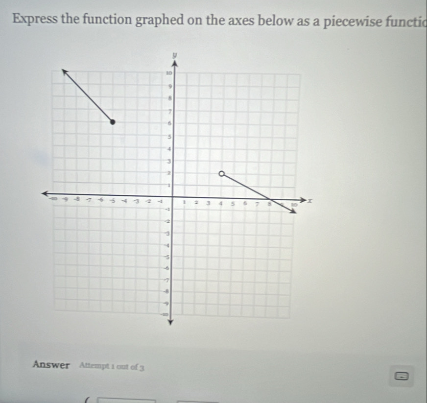 Express the function graphed on the axes below as a piecewise functic 
Answer Attempt 1 out of 3