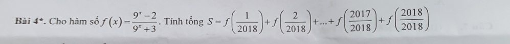 Bài 4^(ast) * Cho hàm số f(x)= (9^x-2)/9^x+3 . Tính tổng S=f( 1/2018 )+f( 2/2018 )+...+f( 2017/2018 )+f( 2018/2018 )