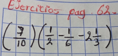 Eercitios pag. 63.
( 7/10 )( 1/2 - 1/6 -2 1/3 )