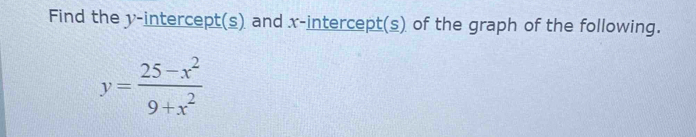 Find the y-intercept(s) and x-intercept(s) of the graph of the following.
y= (25-x^2)/9+x^2 