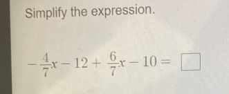 Simplify the expression.
- 4/7 x-12+ 6/7 x-10=□