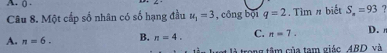 Một cấp số nhân có số hạng đầu u_1=3 , công bội q=2. Tìm # biết S_n=93 2
A. n=6. B. n=4. C. n=7. 
D. 
l là trong tâm của tam giác ABD và