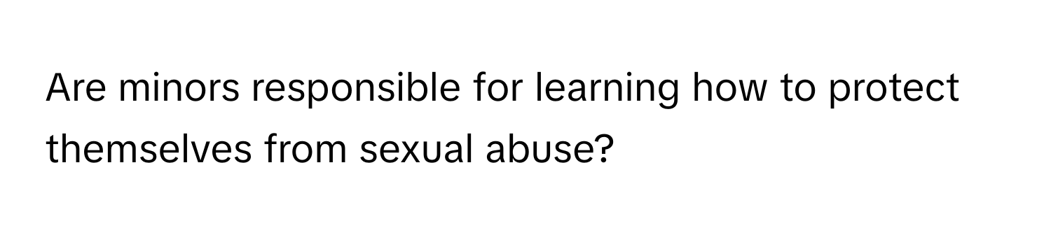 Are minors responsible for learning how to protect themselves from sexual abuse?