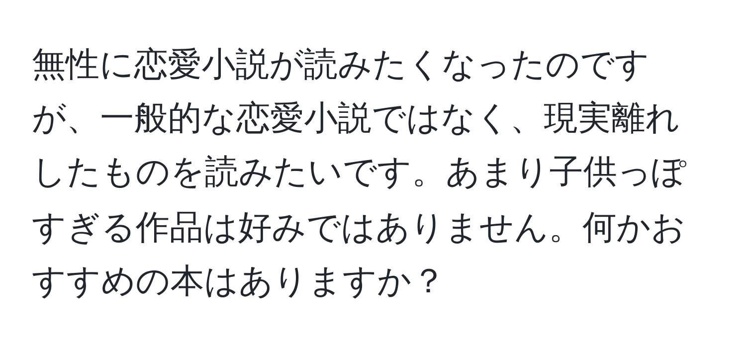 無性に恋愛小説が読みたくなったのですが、一般的な恋愛小説ではなく、現実離れしたものを読みたいです。あまり子供っぽすぎる作品は好みではありません。何かおすすめの本はありますか？