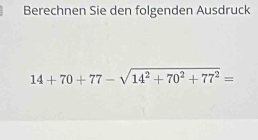 Berechnen Sie den folgenden Ausdruck
14+70+77-sqrt(14^2+70^2+77^2)=