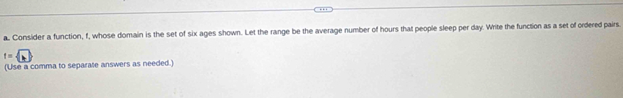 Consider a function, f, whose domain is the set of six ages shown. Let the range be the average number of hours that people sleep per day. Write the function as a set of ordered pairs.
f=sqrt(b)
(Use a comma to separate answers as needed.)