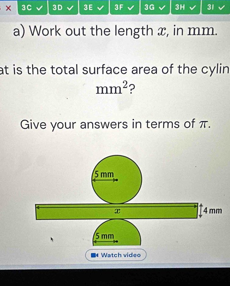 × 3C 3D 3E 3F 3G 3H 31 
a) Work out the length x, in mm. 
at is the total surface area of the cylin.
mm^2 ? 
Give your answers in terms of π. 
Watch video