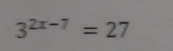 3^(2x-7)=27