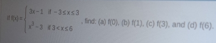 f(x)=beginarrayl 3x-1if-3≤ x≤ 3 x^3-3if3 , find: (a) f(0),(b) f(1) , (c) f(3) , and (d) f(6).