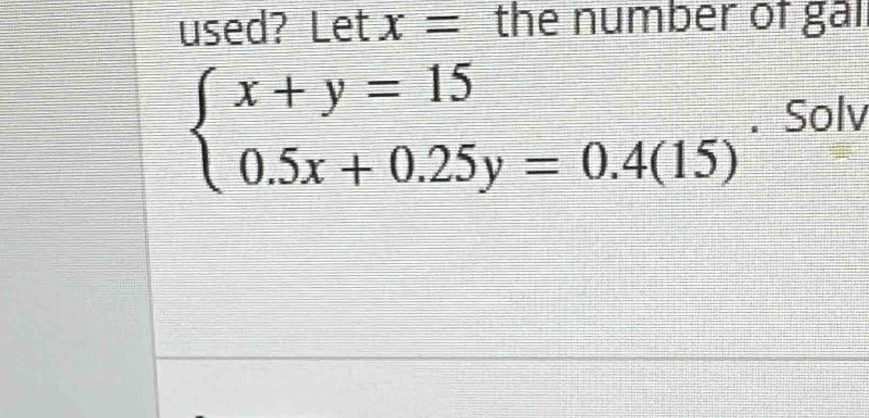 used? Let x= the number of gal
beginarrayl x+y=15 0.5x+0.25y=0.4(15)endarray.. Solv