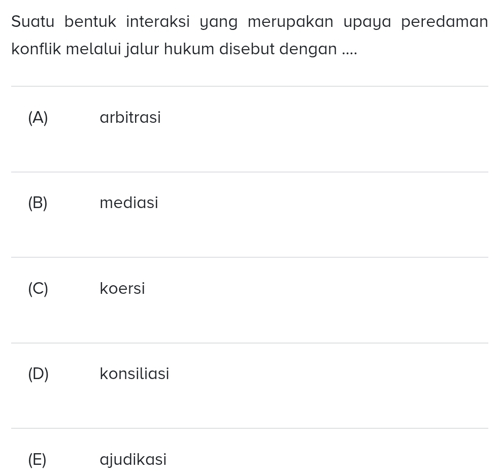 Suatu bentuk interaksi yang merupakan upaya peredaman
konflik melalui jalur hukum disebut dengan ....
(A) arbitrasi
(B) mediasi
(C) koersi
(D) konsiliasi
(E) ajudikasi