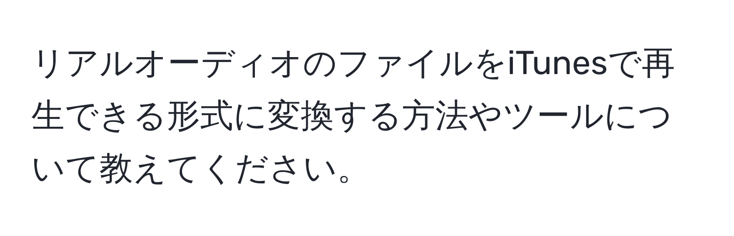 リアルオーディオのファイルをiTunesで再生できる形式に変換する方法やツールについて教えてください。