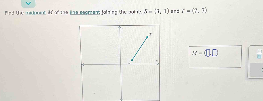 Find the midpoint M of the line segment joining the points S=(3,1) and T=(7,7).
M=(□ ,□ )
 □ /□  