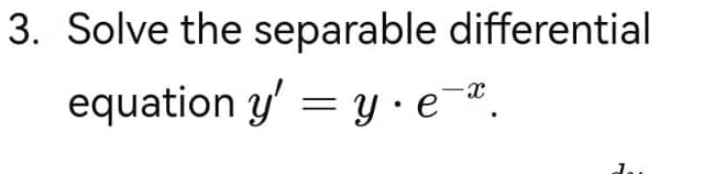 Solve the separable differential 
equation y'=y· e^(-x).