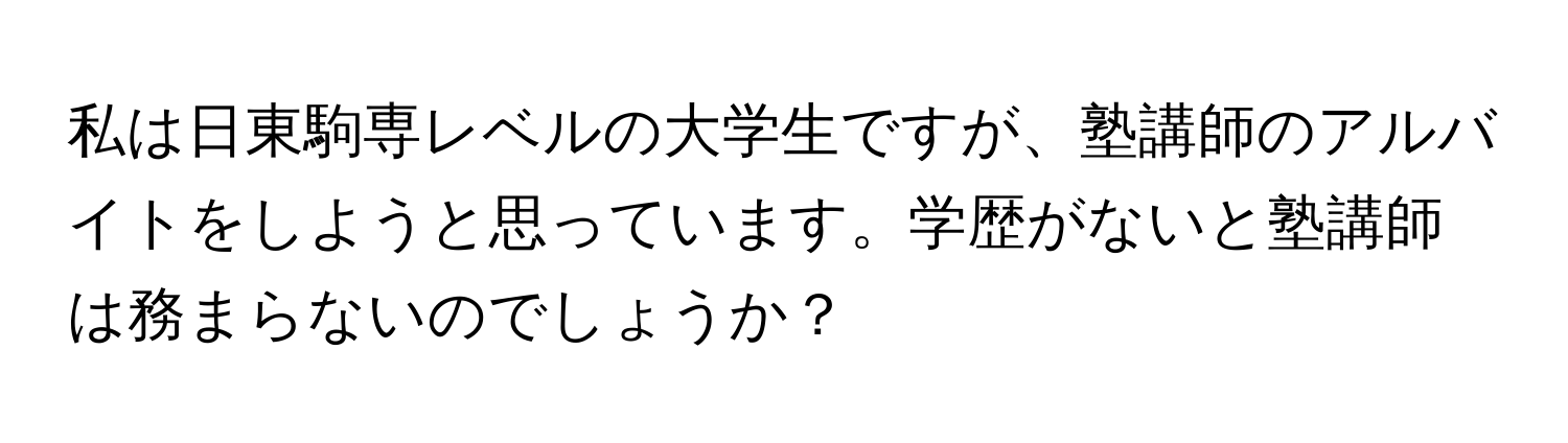 私は日東駒専レベルの大学生ですが、塾講師のアルバイトをしようと思っています。学歴がないと塾講師は務まらないのでしょうか？