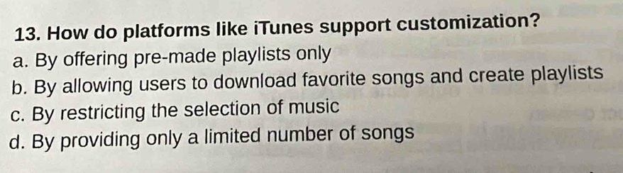 How do platforms like iTunes support customization?
a. By offering pre-made playlists only
b. By allowing users to download favorite songs and create playlists
c. By restricting the selection of music
d. By providing only a limited number of songs