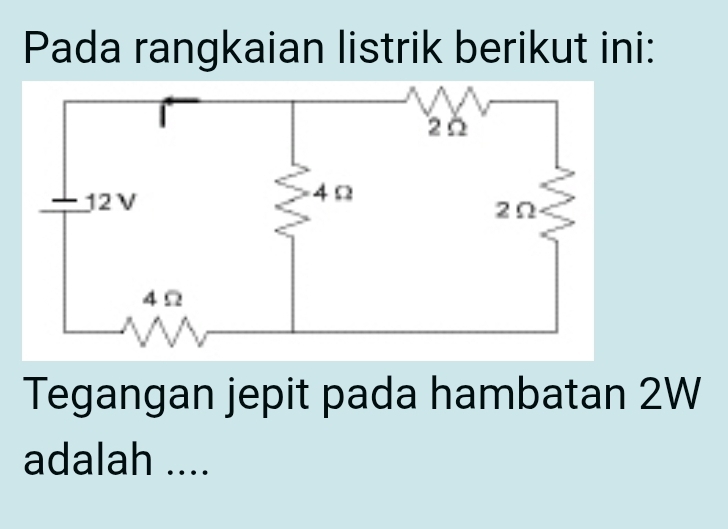 Pada rangkaian listrik berikut ini: 
Tegangan jepit pada hambatan 2W
adalah ....