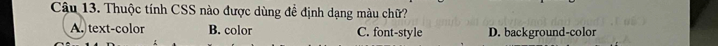 Thuộc tính CSS nào được dùng đề định dạng màu chữ?
A. text-color B. color C. font-style D. background-color