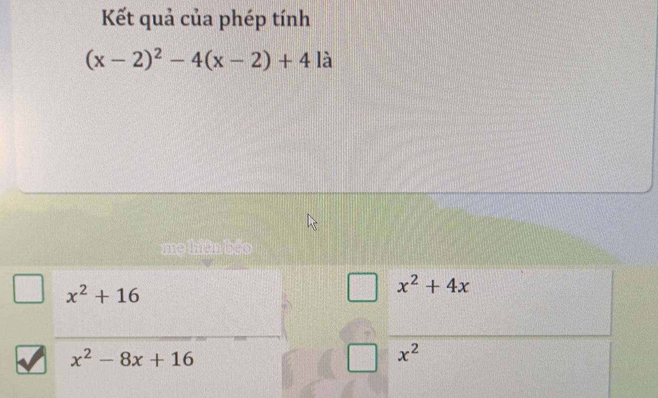 Kết quả của phép tính
(x-2)^2-4(x-2)+41a
x^2+16
x^2+4x
x^2-8x+16
x^2